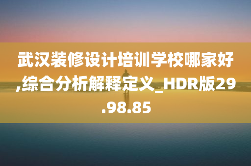 武汉装修设计培训学校哪家好,综合分析解释定义_HDR版29.98.85