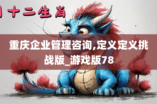 重庆企业管理咨询,定义定义挑战版_游戏版78