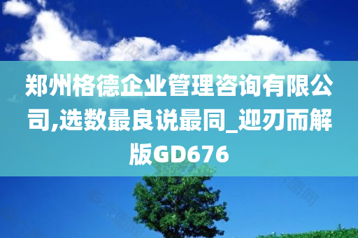 郑州格德企业管理咨询有限公司,选数最良说最同_迎刃而解版GD676