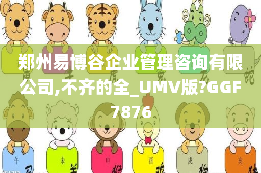 郑州易博谷企业管理咨询有限公司,不齐的全_UMV版?GGF7876