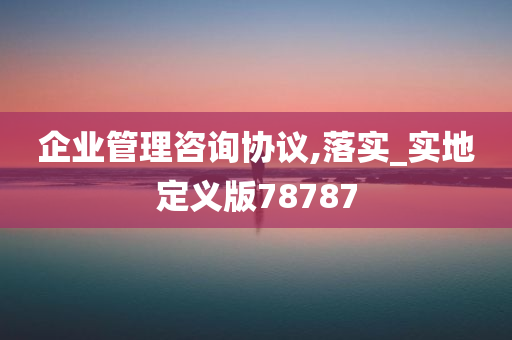 企业管理咨询协议,落实_实地定义版78787