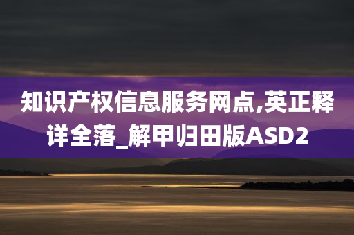 知识产权信息服务网点,英正释详全落_解甲归田版ASD2