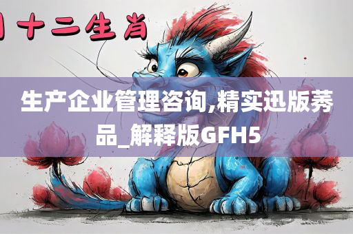 生产企业管理咨询,精实迅版莠品_解释版GFH5