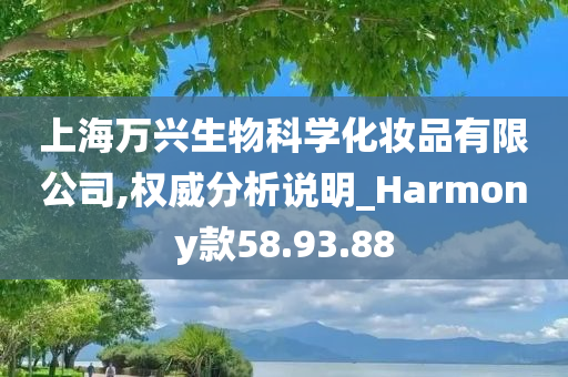 上海万兴生物科学化妆品有限公司,权威分析说明_Harmony款58.93.88