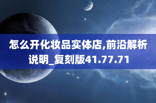 怎么开化妆品实体店,前沿解析说明_复刻版41.77.71