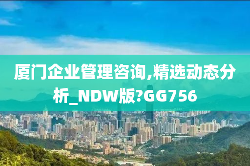 厦门企业管理咨询,精选动态分析_NDW版?GG756