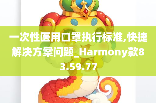 一次性医用口罩执行标准,快捷解决方案问题_Harmony款83.59.77