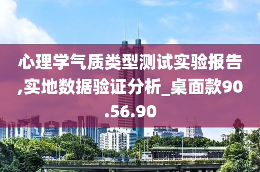 心理学气质类型测试实验报告,实地数据验证分析_桌面款90.56.90