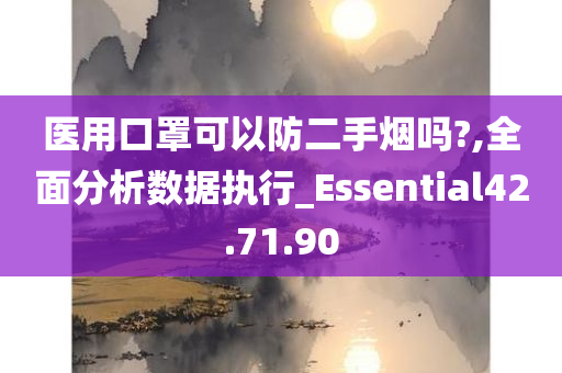 医用口罩可以防二手烟吗?,全面分析数据执行_Essential42.71.90