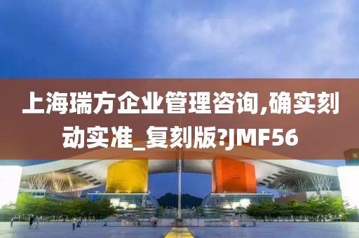 上海瑞方企业管理咨询,确实刻动实准_复刻版?JMF56