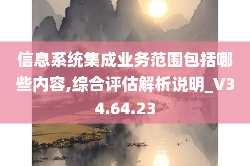 信息系统集成业务范围包括哪些内容,综合评估解析说明_V34.64.23