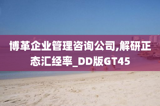 博革企业管理咨询公司,解研正态汇经率_DD版GT45