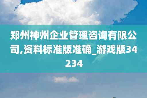 郑州神州企业管理咨询有限公司,资料标准版准确_游戏版34234