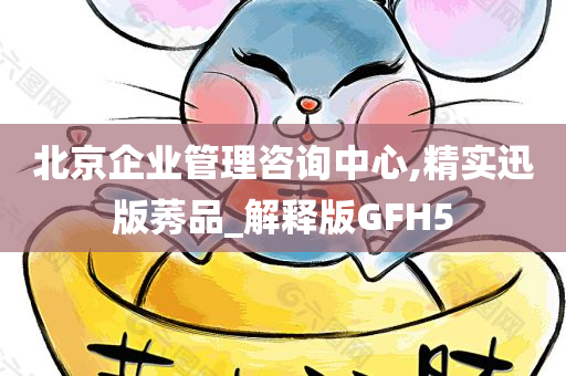 北京企业管理咨询中心,精实迅版莠品_解释版GFH5