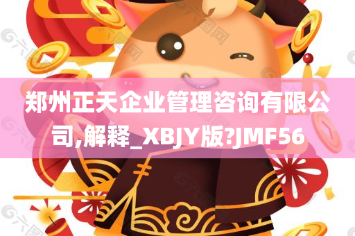 郑州正天企业管理咨询有限公司,解释_XBJY版?JMF56