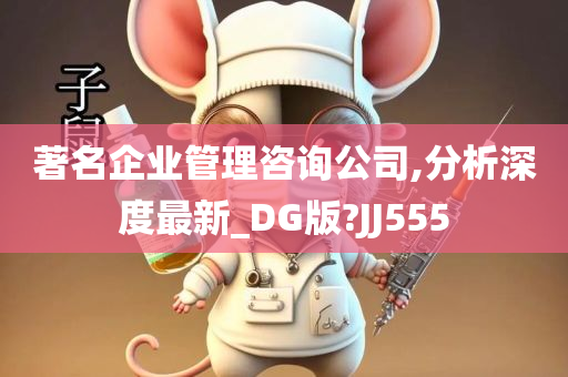 著名企业管理咨询公司,分析深度最新_DG版?JJ555