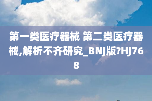 第一类医疗器械 第二类医疗器械,解析不齐研究_BNJ版?HJ768