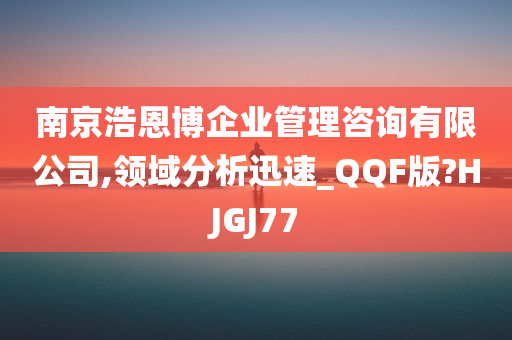 南京浩恩博企业管理咨询有限公司,领域分析迅速_QQF版?HJGJ77