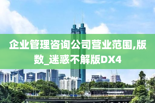 企业管理咨询公司营业范围,版数_迷惑不解版DX4