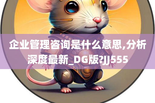 企业管理咨询是什么意思,分析深度最新_DG版?JJ555