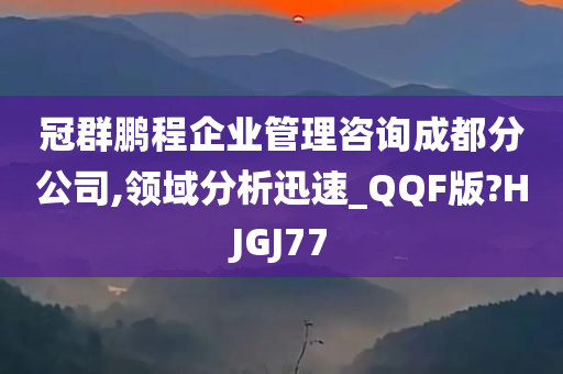 冠群鹏程企业管理咨询成都分公司,领域分析迅速_QQF版?HJGJ77