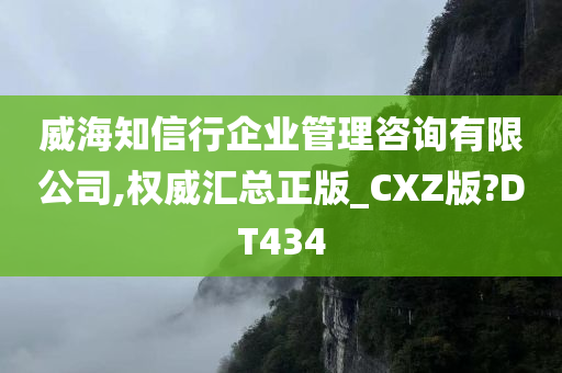 威海知信行企业管理咨询有限公司,权威汇总正版_CXZ版?DT434