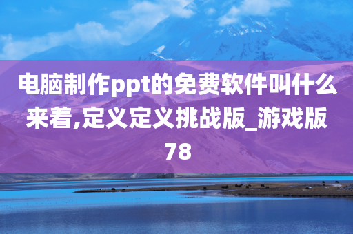 电脑制作ppt的免费软件叫什么来着,定义定义挑战版_游戏版78