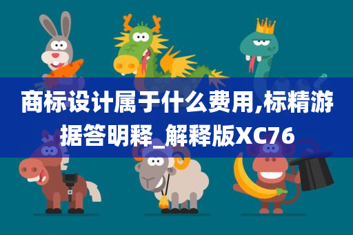 商标设计属于什么费用,标精游据答明释_解释版XC76