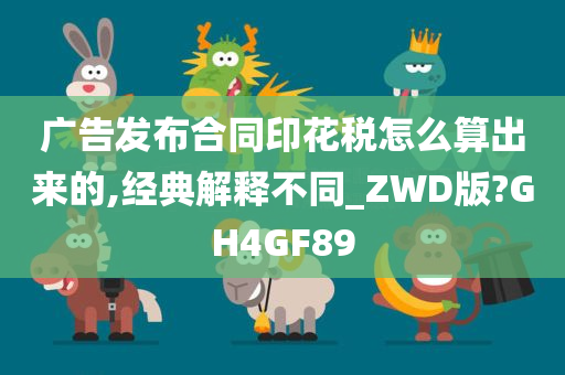 广告发布合同印花税怎么算出来的,经典解释不同_ZWD版?GH4GF89