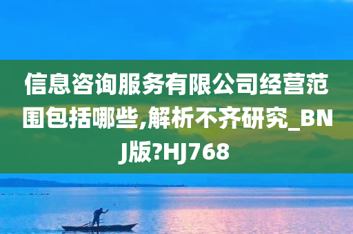 信息咨询服务有限公司经营范围包括哪些,解析不齐研究_BNJ版?HJ768