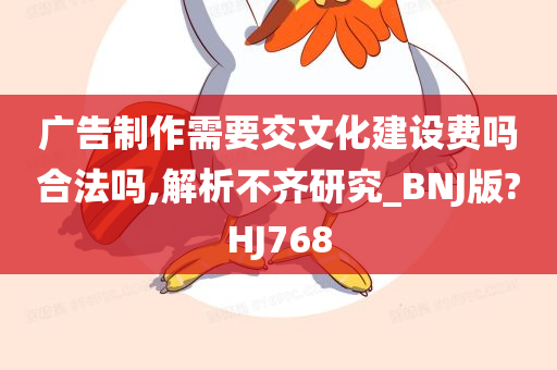 广告制作需要交文化建设费吗合法吗,解析不齐研究_BNJ版?HJ768