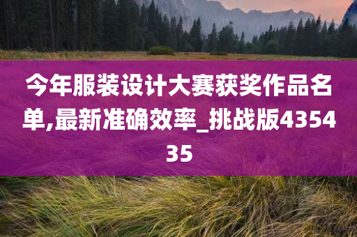 今年服装设计大赛获奖作品名单,最新准确效率_挑战版435435