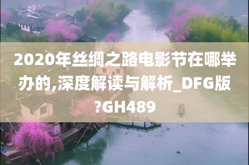 2020年丝绸之路电影节在哪举办的,深度解读与解析_DFG版?GH489