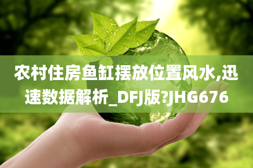 农村住房鱼缸摆放位置风水,迅速数据解析_DFJ版?JHG676