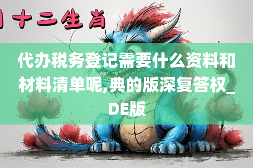 代办税务登记需要什么资料和材料清单呢,典的版深复答权_DE版