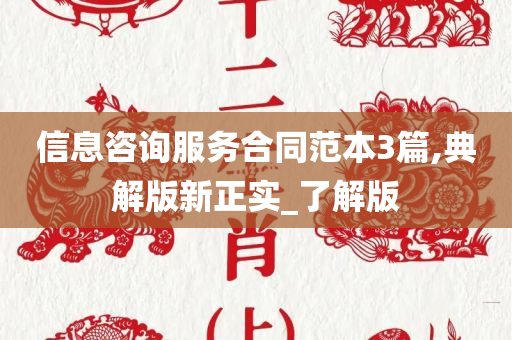 信息咨询服务合同范本3篇,典解版新正实_了解版