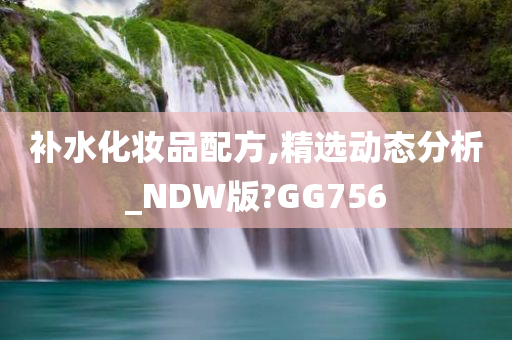 补水化妆品配方,精选动态分析_NDW版?GG756