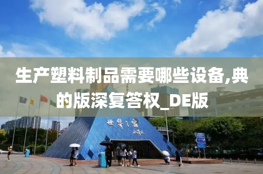 生产塑料制品需要哪些设备,典的版深复答权_DE版