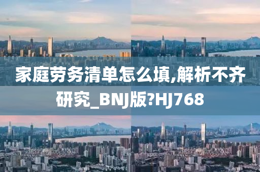 家庭劳务清单怎么填,解析不齐研究_BNJ版?HJ768