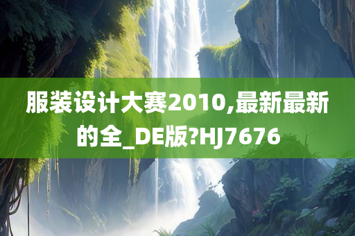 服装设计大赛2010,最新最新的全_DE版?HJ7676