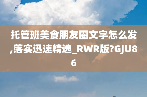 托管班美食朋友圈文字怎么发,落实迅速精选_RWR版?GJU86