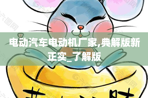 电动汽车电动机厂家,典解版新正实_了解版