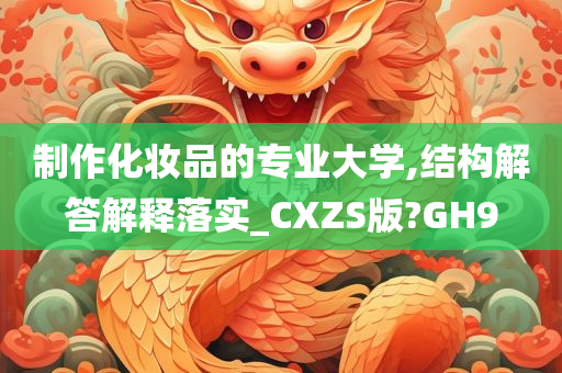 制作化妆品的专业大学,结构解答解释落实_CXZS版?GH9