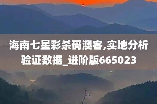 海南七星彩杀码澳客,实地分析验证数据_进阶版665023