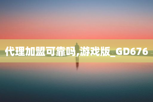 代理加盟可靠吗,游戏版_GD676