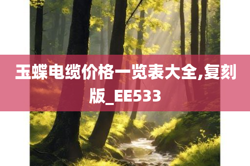 玉蝶电缆价格一览表大全,复刻版_EE533