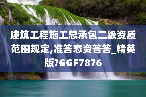 建筑工程施工总承包二级资质范围规定,准答态资答答_精英版?GGF7876