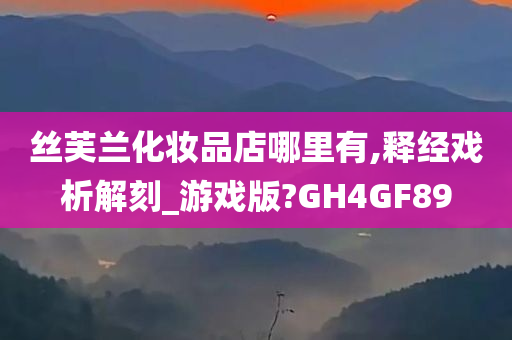 丝芙兰化妆品店哪里有,释经戏析解刻_游戏版?GH4GF89