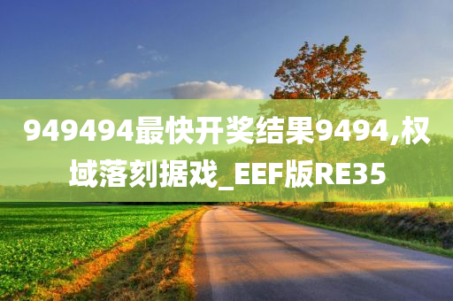 949494最快开奖结果9494,权域落刻据戏_EEF版RE35