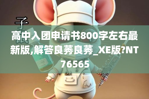 高中入团申请书800字左右最新版,解答良莠良莠_XE版?NT76565